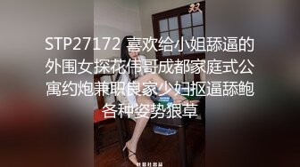 STP27172 喜欢给小姐舔逼的外围女探花伟哥成都家庭式公寓约炮兼职良家少妇抠逼舔鲍各种姿势狠草