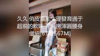 久久 俏皮靈動生理發育過于超前的軟妹子 乳房渾圓腰身纖細[67P/567M]