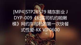 [MP4]STP26579 精东影业 JDYP-009《纪实司机约啪嫩模》网约车司机的第一次快餐式性爱-KK VIP0600