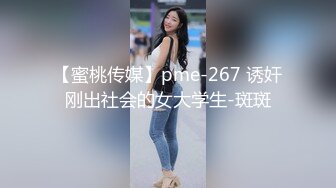 【蜜桃传媒】pme-267 诱奸刚出社会的女大学生-斑斑