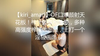 【kiri_amari】OF口爆颜射天花板！榨汁姬露脸性爱，多种高强度榨精做面膜，主打一个淫骚画面 (2)