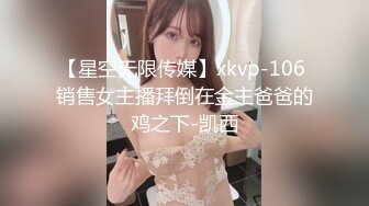 【星空无限传媒】xkvp-106 销售女主播拜倒在金主爸爸的鸡之下-凯西