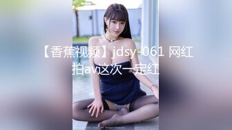 【香蕉视频】jdsy-061 网红拍av这次一定红