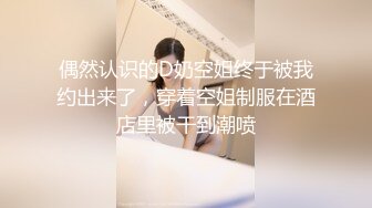 偶然认识的D奶空姐终于被我约出来了，穿着空姐制服在酒店里被干到潮喷