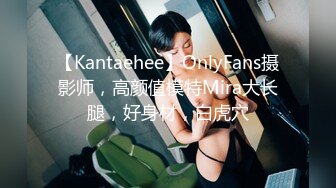 【Kantaehee】OnlyFans摄影师，高颜值模特Mira大长腿，好身材，白虎穴