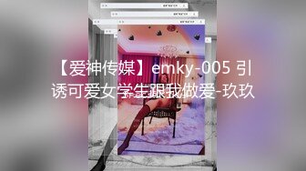 【爱神传媒】emky-005 引诱可爱女学生跟我做爱-玖玖