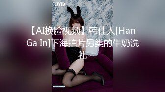 【AI换脸视频】韩佳人[Han Ga In]下海拍片另类的牛奶洗礼