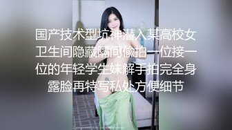 国产技术型坑神潜入某高校女卫生间隐藏隔间偸拍一位接一位的年轻学生妹解手拍完全身露脸再特写私处方便细节