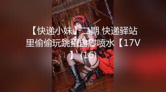 【快递小妹】二期 快递驿站里偷偷玩跳蛋自慰喷水【17V】 (16)