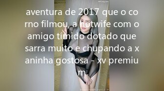 aventura de 2017 que o corno filmou, a hotwife com o amigo tímido dotado que sarra muito e chupando a xaninha gostosa - xv premium