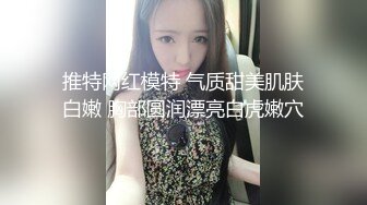 推特网红模特 气质甜美肌肤白嫩 胸部圆润漂亮白虎嫩穴