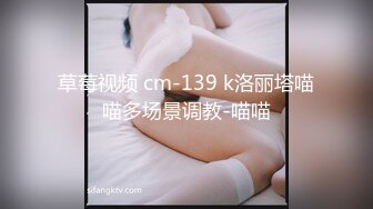 草莓视频 cm-139 k洛丽塔喵喵多场景调教-喵喵