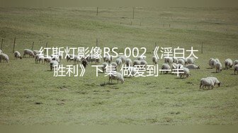 红斯灯影像RS-002《淫白大胜利》下集 做爱到一半