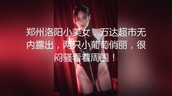 郑州洛阳小美女，万达超市无内露出，两只小葡萄俏丽，很闷骚看着周围！