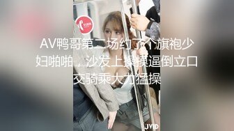 AV鸭哥第二场约了个旗袍少妇啪啪，沙发上操摸逼倒立口交骑乘大力猛操