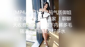 [MP4/ 687M] 极品气质御姐初下海 ！长相很良家 ！聊聊天收费房小露，脱下内裤多毛骚逼，手指揉搓好多水