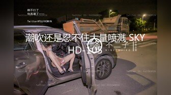 潮吹还是忍不住大量喷溅 SKYHD-105