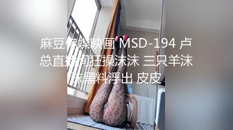 麻豆传媒映画 MSD-194 卢总直播间狂操沫沫 三只羊沫沫黑料浮出 皮皮