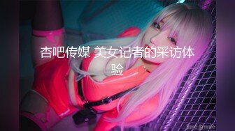 杏吧传媒 美女记者的采访体验