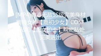 [MP4]青春无敌SS级完美身材推特女神【鹿初少女】COSER私拍【痴女护士】粉嫩私处完美进出