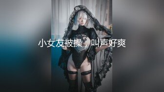 小女友被操，叫声好爽