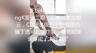 ❤️❤️正版4K专业抄底大师KingK重磅二期，万象城美女如云，CD超多极品小姐姐裙内骚丁透明超级炸裂，漂亮姐妹全穿裙子太好看了