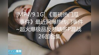 [MP4/9.1G] 《重磅热门瓜㊙️事件》最近网曝热传门事件~超火爆极品反差婊多P混战 26部合集