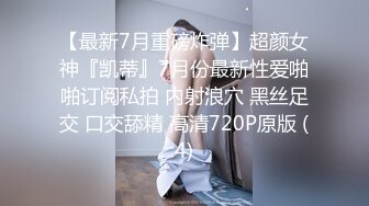 【最新7月重磅炸弹】超颜女神『凯蒂』7月份最新性爱啪啪订阅私拍 内射浪穴 黑丝足交 口交舔精 高清720P原版 (4)