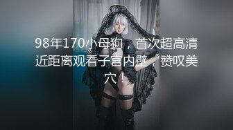 98年170小母狗，首次超高清近距离观看子宫内壁，赞叹美穴！