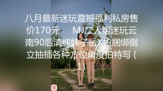 八月最新迷玩震撼福利私房售价170元❤️MJ二人组迷玩云南90后清纯妹子岳X如捆绑倒立抽插各种方位角度拍特写 (1)