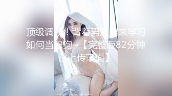 顶级调教！背着男友出来学习如何当母狗~【完整版82分钟已上传下面】