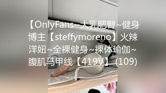 【OnlyFans~大乳肥臀~健身博主【steffymoreno】火辣洋妞~全裸健身~裸体瑜伽~腹肌马甲线【419V】 (109)