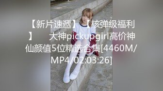 【新片速遞】 【核弹级福利】❤️大神pickupgirl高价神仙颜值5位精选合集[4460M/MP4/02:03:26]