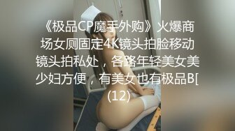 《极品CP魔手外购》火爆商场女厕固定4K镜头拍脸移动镜头拍私处，各路年轻美女美少妇方便，有美女也有极品B[ (12)