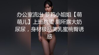 办公室流出 萝莉小姐姐【萌萌儿】上班跳蛋 厕所露大奶尿尿，身材极品美乳蜜桃臀诱惑