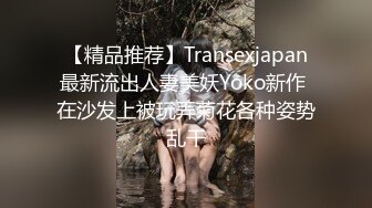 【精品推荐】Transexjapan最新流出人妻美妖Yoko新作 在沙发上被玩弄菊花各种姿势乱干