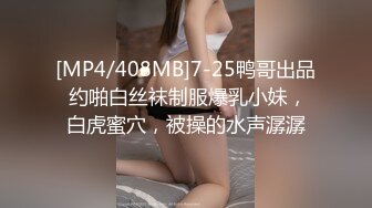 [MP4/408MB]7-25鸭哥出品 约啪白丝袜制服爆乳小妹，白虎蜜穴，被操的水声潺潺