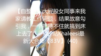 【自整理】大屁股女同事来我家请教工作问题，结果故意勾引我，一个把持不住就搞到床上去了！——P站Khaleesi最新大合集【83V】 (40)