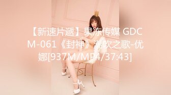 【新速片遞】果冻传媒 GDCM-061《封神》潮吹之歌-优娜[937M/MP4/37:43]