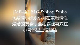 [MP4/ 2.61G]&nbsp;&nbsp;柔情小妹跟小哥在家激情性爱给狼友看，全程露脸喜欢在小哥怀里上位抽插