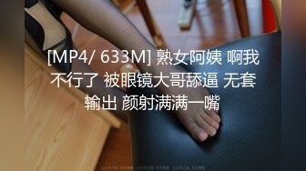 [MP4/ 633M] 熟女阿姨 啊我不行了 被眼镜大哥舔逼 无套输出 颜射满满一嘴