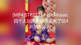 [MP4]STP27714 ED Mosaic 四个人玩脱衣麻将输光了玩4P VIP0600