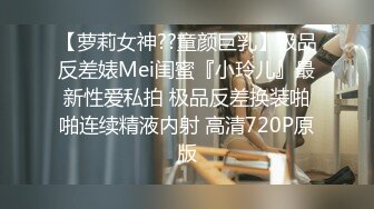 【萝莉女神??童颜巨乳】极品反差婊Mei闺蜜『小玲儿』最新性爱私拍 极品反差换装啪啪连续精液内射 高清720P原版