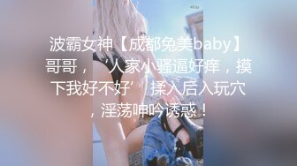 波霸女神【成都兔美baby】哥哥，‘人家小骚逼好痒，摸下我好不好’ 揉入后入玩穴，淫荡呻吟诱惑！