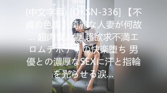 (中文字幕) [OKSN-336] 【不貞の色事】綺麗な人妻が何故… 超肉食人妻 超欲求不満エロムチボディの快楽堕ち 男優との濃厚なSEXに汗と指輪を光らせる涙…