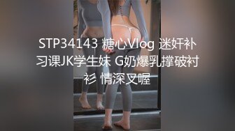 STP34143 糖心Vlog 迷奸补习课JK学生妹 G奶爆乳撑破衬衫 情深叉喔