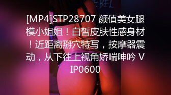 [MP4]STP28707 颜值美女腿模小姐姐！白皙皮肤性感身材！近距离掰穴特写，按摩器震动，从下往上视角娇喘呻吟 VIP0600