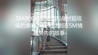 SM房偷拍欲望强烈身材超级棒的美艳少妇 和情郎在SM情趣房内的故事