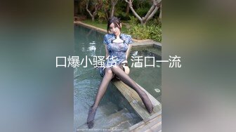 口爆小骚货，活口一流