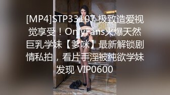 [MP4]STP33107 极致造爱视觉享受！OnlyFans火爆天然巨乳学妹【爹咪】最新解锁剧情私拍，看片手淫被纯欲学妹发现 VIP0600